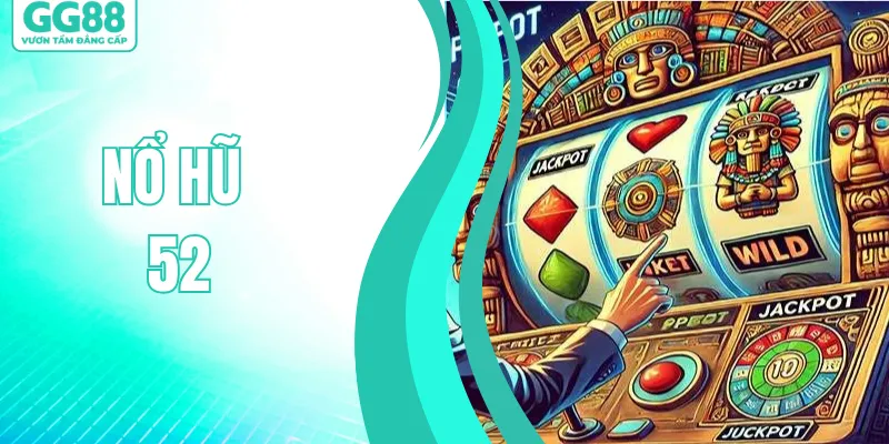 Nổ Hũ 52 – Game Quay Hũ Uy Tín, Chinh Phục Jackpot Khủng